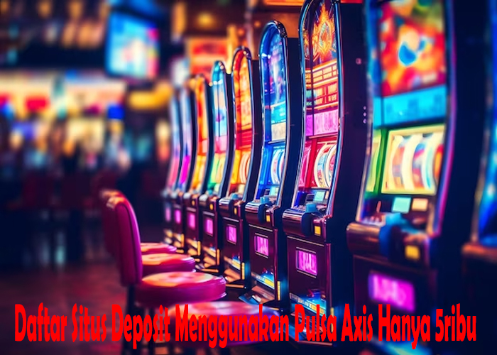 Daftar Situs Deposit Menggunakan Pulsa Axis Hanya 5ribu